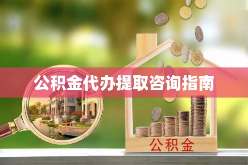 独山公积金代办提取咨询指南