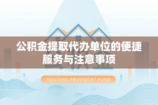 独山公积金提取代办单位的便捷服务与注意事项