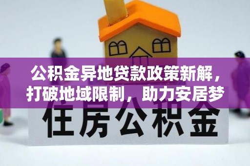 独山公积金异地贷款政策新解，打破地域限制，助力安居梦想
