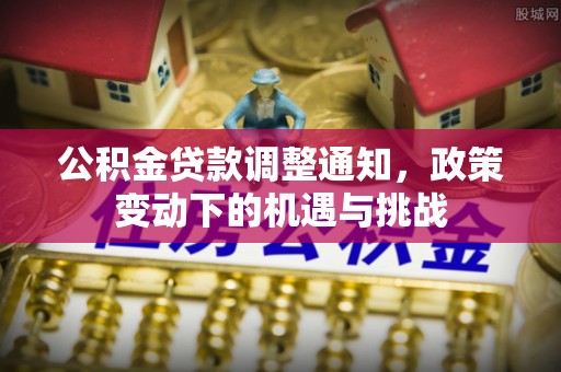 独山公积金贷款调整通知，政策变动下的机遇与挑战