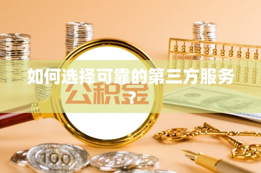 独山如何选择可靠的第三方服务？