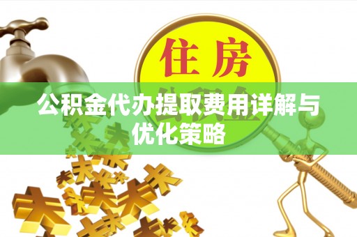 独山公积金代办提取费用详解与优化策略