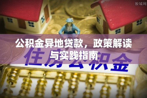 独山公积金异地贷款，政策解读与实践指南