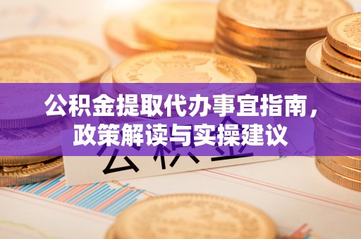 独山公积金提取代办事宜指南，政策解读与实操建议