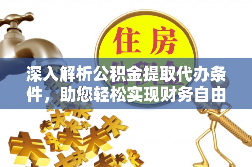 独山深入解析公积金提取代办条件，助您轻松实现财务自由