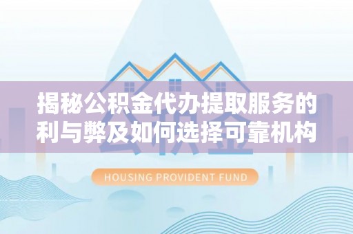 独山揭秘公积金代办提取服务的利与弊及如何选择可靠机构