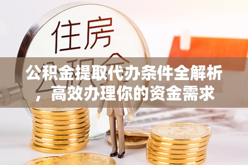 独山公积金提取代办条件全解析，高效办理你的资金需求