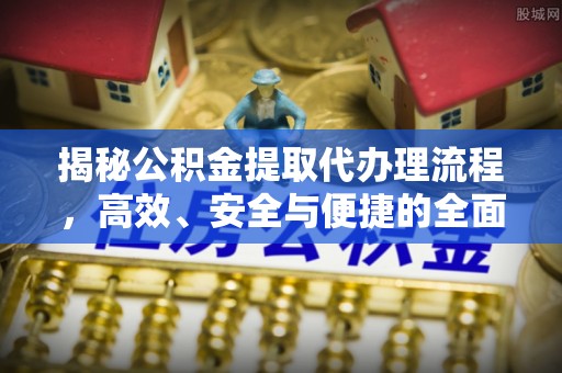 独山揭秘公积金提取代办理流程，高效、安全与便捷的全面解析