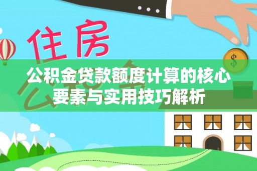 独山公积金贷款额度计算的核心要素与实用技巧解析