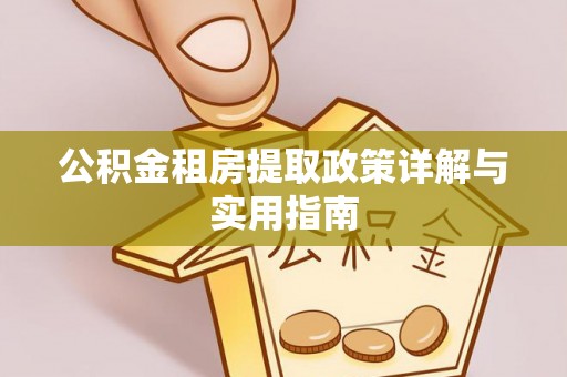 独山公积金租房提取政策详解与实用指南