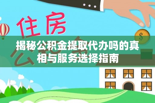 独山揭秘公积金提取代办吗的真相与服务选择指南