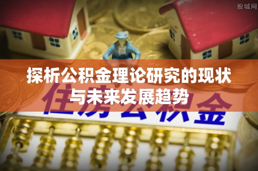 独山探析公积金理论研究的现状与未来发展趋势