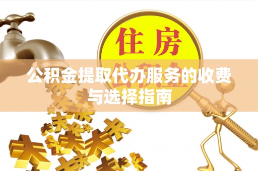 独山公积金提取代办服务的收费与选择指南