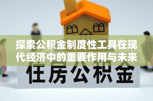独山探索公积金制度性工具在现代经济中的重要作用与未来发展趋势