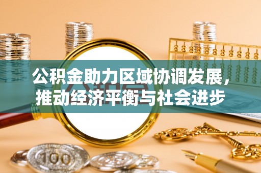 独山公积金助力区域协调发展，推动经济平衡与社会进步