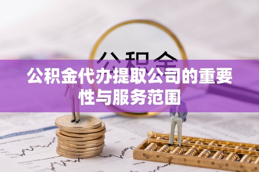 独山公积金代办提取公司的重要性与服务范围