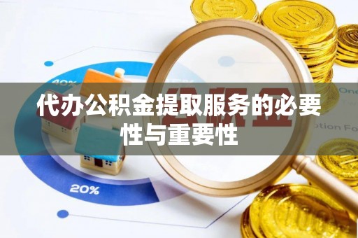 独山代办公积金提取服务的必要性与重要性
