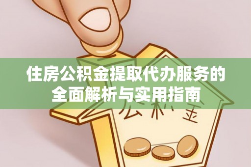 独山住房公积金提取代办服务的全面解析与实用指南