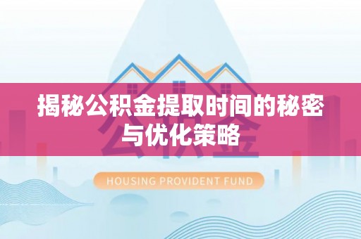 独山揭秘公积金提取时间的秘密与优化策略