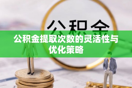 独山公积金提取次数的灵活性与优化策略