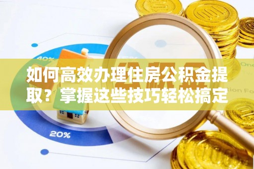 独山如何高效办理住房公积金提取？掌握这些技巧轻松搞定
