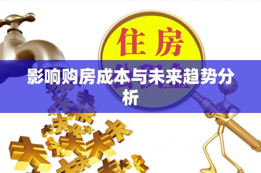 独山影响购房成本与未来趋势分析