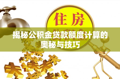 独山揭秘公积金贷款额度计算的奥秘与技巧