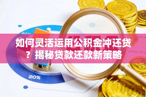 独山如何灵活运用公积金冲还贷？揭秘贷款还款新策略