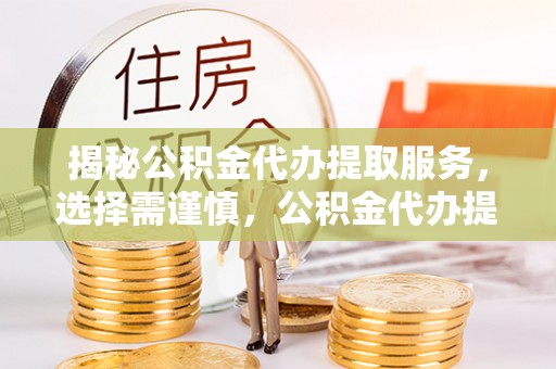 独山揭秘公积金代办提取服务，选择需谨慎，公积金代办提取靠谱吗？