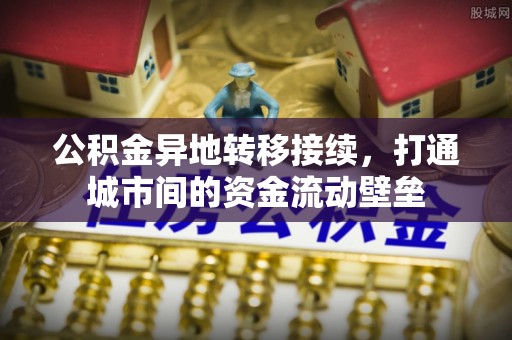 独山公积金异地转移接续，打通城市间的资金流动壁垒