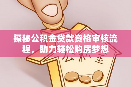 独山探秘公积金贷款资格审核流程，助力轻松购房梦想