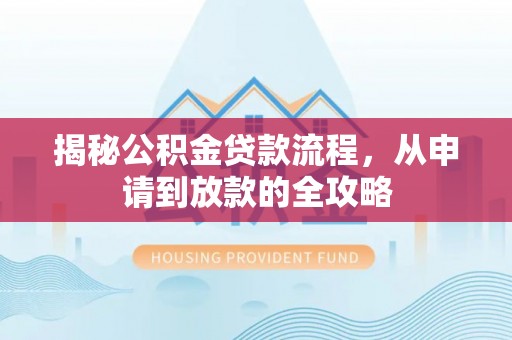 独山揭秘公积金贷款流程，从申请到放款的全攻略