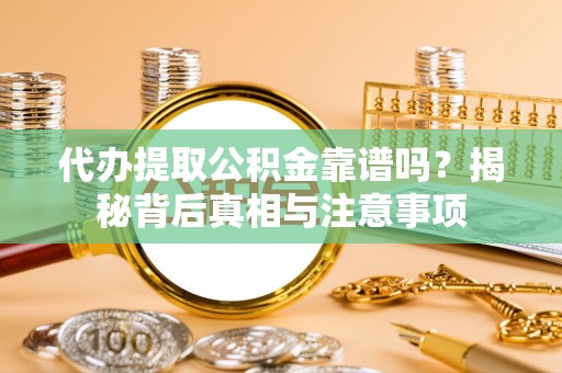 独山代办提取公积金靠谱吗？揭秘背后真相与注意事项
