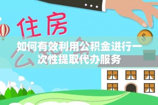 独山如何有效利用公积金进行一次性提取代办服务