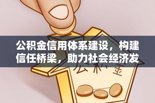 独山公积金信用体系建设，构建信任桥梁，助力社会经济发展