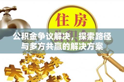 独山公积金争议解决，探索路径与多方共赢的解决方案