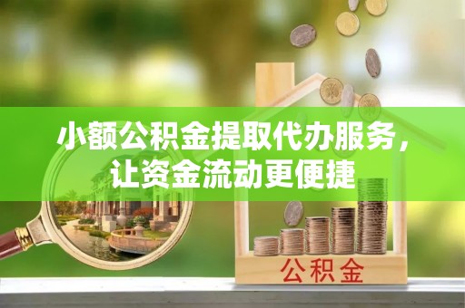 独山小额公积金提取代办服务，让资金流动更便捷