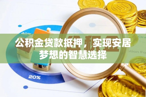 独山公积金贷款抵押，实现安居梦想的智慧选择
