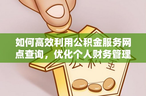 独山如何高效利用公积金服务网点查询，优化个人财务管理