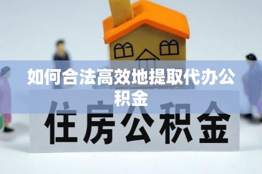 独山如何合法高效地提取代办公积金