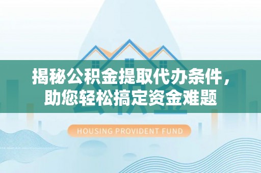 独山揭秘公积金提取代办条件，助您轻松搞定资金难题