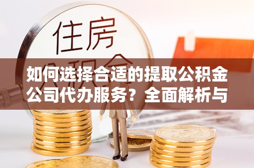 独山如何选择合适的提取公积金公司代办服务？全面解析与建议