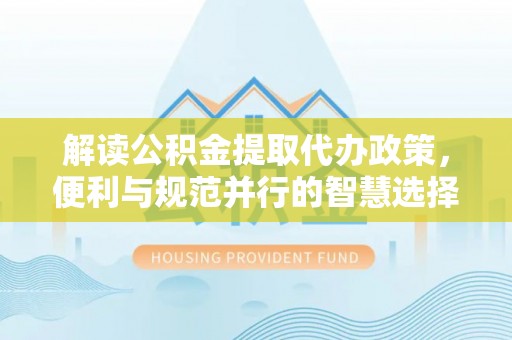 独山解读公积金提取代办政策，便利与规范并行的智慧选择