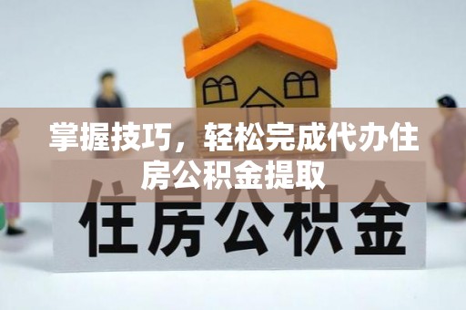 独山掌握技巧，轻松完成代办住房公积金提取