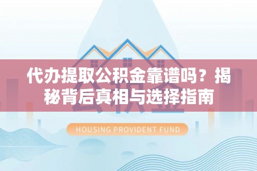 独山代办提取公积金靠谱吗？揭秘背后真相与选择指南