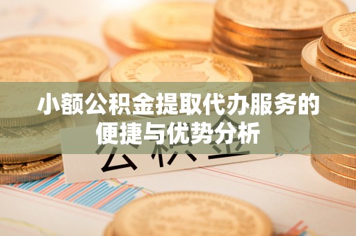 独山小额公积金提取代办服务的便捷与优势分析