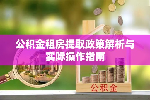 独山公积金租房提取政策解析与实际操作指南