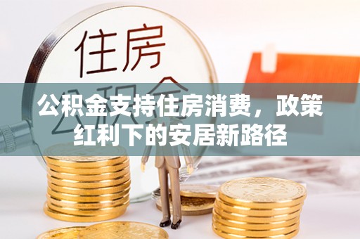 独山公积金支持住房消费，政策红利下的安居新路径