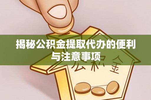 独山揭秘公积金提取代办的便利与注意事项