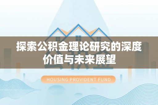 独山探索公积金理论研究的深度价值与未来展望